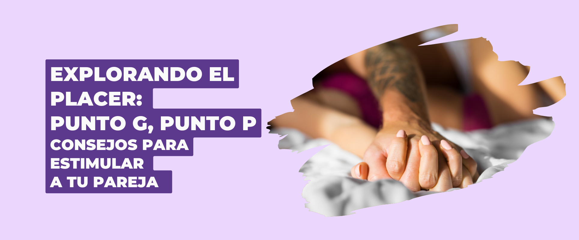 EXPLORANDO EL PLACER: PUNTO G, PUNTO P Y SUS HISTORIAS, CON CONSEJOS PARA ESTIMULAR A TU PAREJA